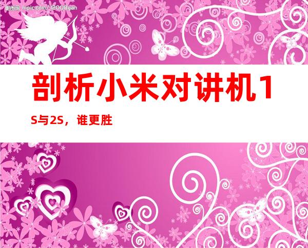 剖析小米对讲机1S与2S,谁更胜一筹?